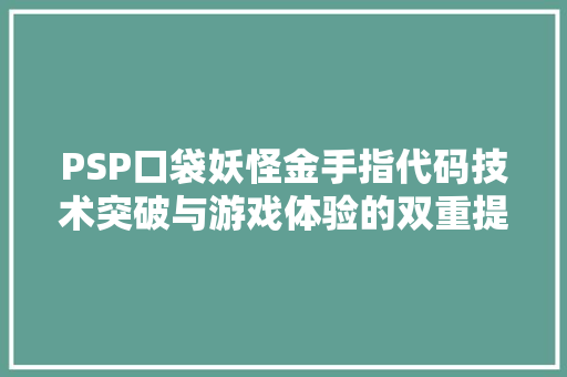 PSP口袋妖怪金手指代码技术突破与游戏体验的双重提升