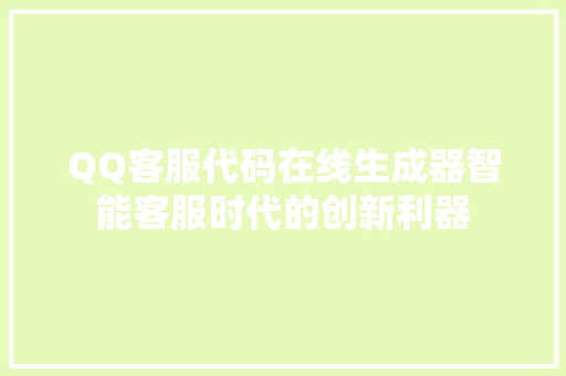 QQ客服代码在线生成器智能客服时代的创新利器