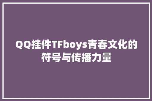 QQ挂件TFboys青春文化的符号与传播力量