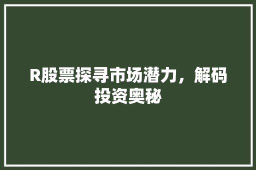 R股票探寻市场潜力，解码投资奥秘