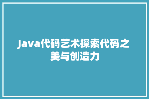 Java代码艺术探索代码之美与创造力