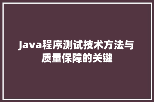 Java程序测试技术方法与质量保障的关键