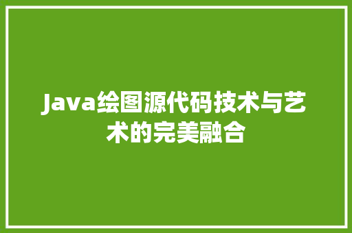 Java绘图源代码技术与艺术的完美融合