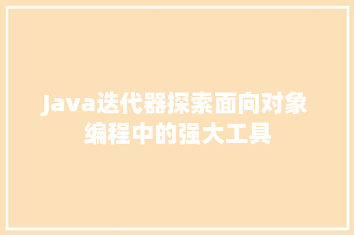 Java迭代器探索面向对象编程中的强大工具
