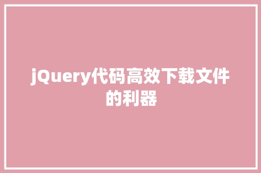 jQuery代码高效下载文件的利器