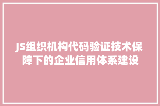 JS组织机构代码验证技术保障下的企业信用体系建设