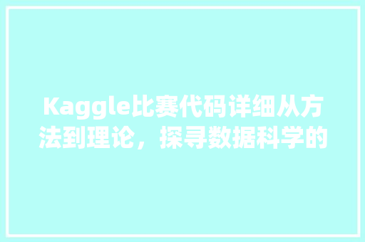 Kaggle比赛代码详细从方法到理论，探寻数据科学的奥秘