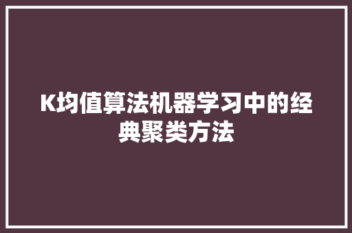 K均值算法机器学习中的经典聚类方法