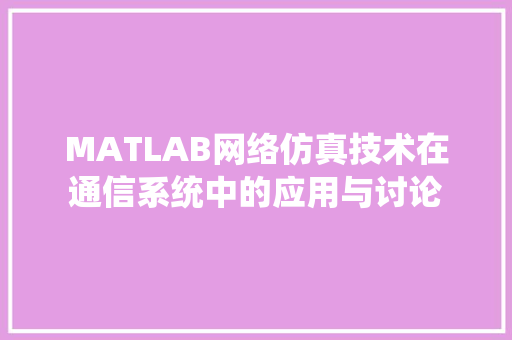 MATLAB网络仿真技术在通信系统中的应用与讨论