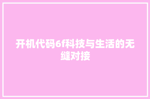 开机代码6f科技与生活的无缝对接