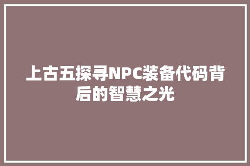 上古五探寻NPC装备代码背后的智慧之光