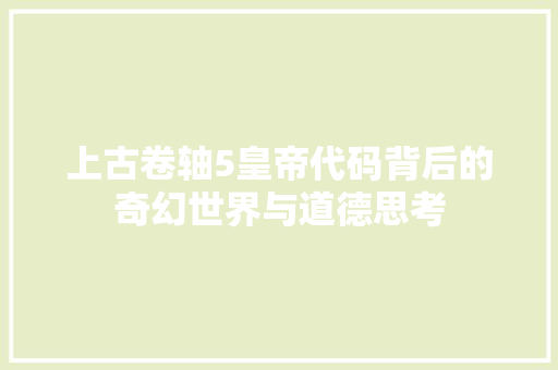 上古卷轴5皇帝代码背后的奇幻世界与道德思考