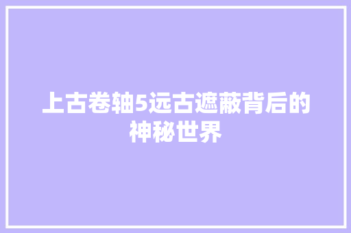 上古卷轴5远古遮蔽背后的神秘世界