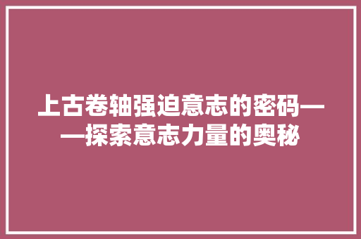 上古卷轴强迫意志的密码——探索意志力量的奥秘