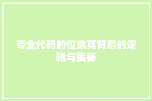 专业代码的位数其背后的逻辑与奥秘