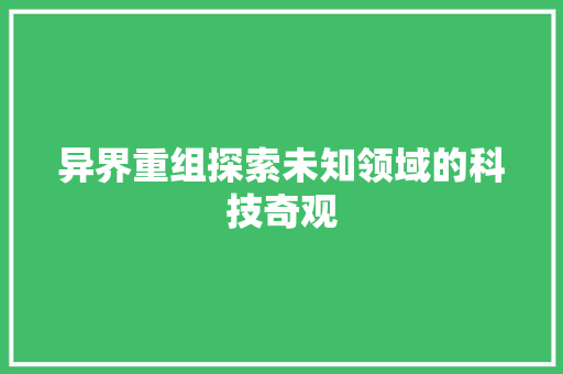 异界重组探索未知领域的科技奇观
