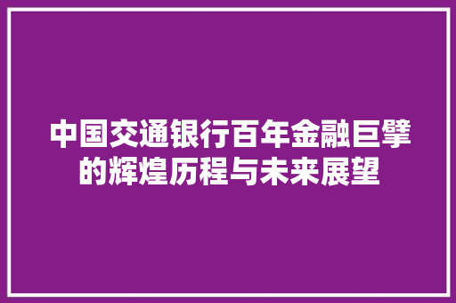中国交通银行百年金融巨擘的辉煌历程与未来展望