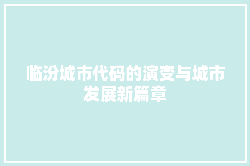 临汾城市代码的演变与城市发展新篇章