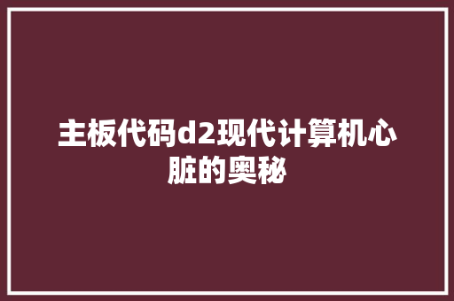 主板代码d2现代计算机心脏的奥秘
