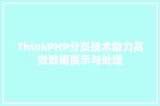 ThinkPHP分页技术助力高效数据展示与处理