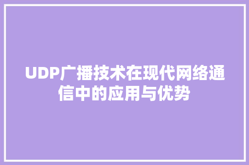 UDP广播技术在现代网络通信中的应用与优势