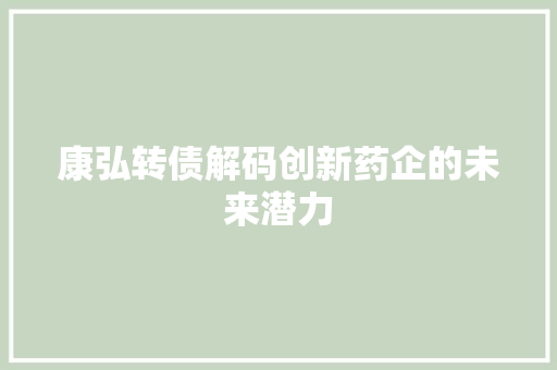 康弘转债解码创新药企的未来潜力