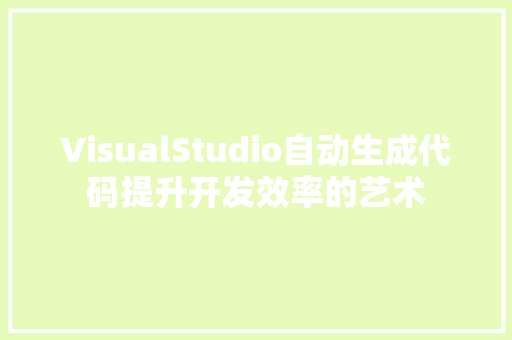 VisualStudio自动生成代码提升开发效率的艺术