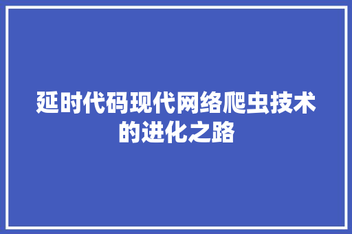 延时代码现代网络爬虫技术的进化之路