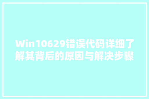 Win10629错误代码详细了解其背后的原因与解决步骤