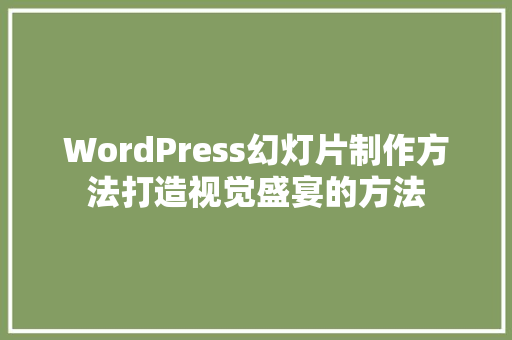 WordPress幻灯片制作方法打造视觉盛宴的方法