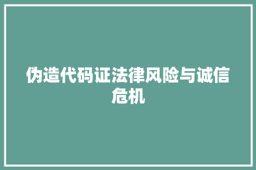 伪造代码证法律风险与诚信危机