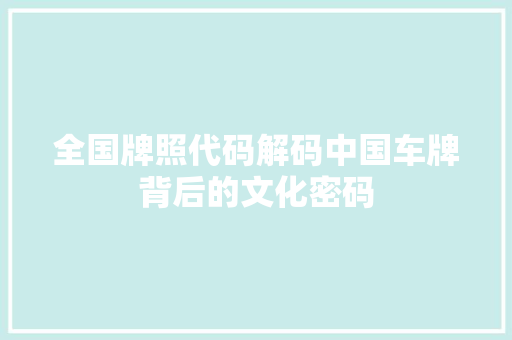 全国牌照代码解码中国车牌背后的文化密码