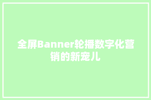 全屏Banner轮播数字化营销的新宠儿