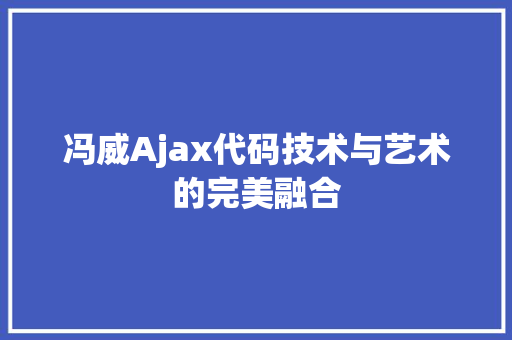 冯威Ajax代码技术与艺术的完美融合