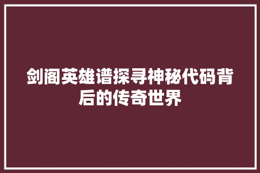 剑阁英雄谱探寻神秘代码背后的传奇世界