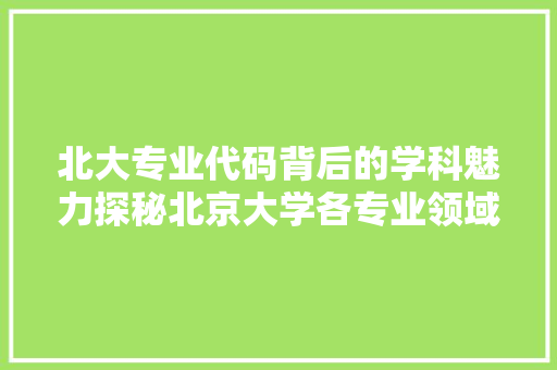 北大专业代码背后的学科魅力探秘北京大学各专业领域的奥秘