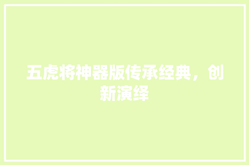 五虎将神器版传承经典，创新演绎