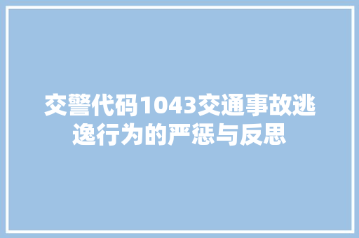 交警代码1043交通事故逃逸行为的严惩与反思