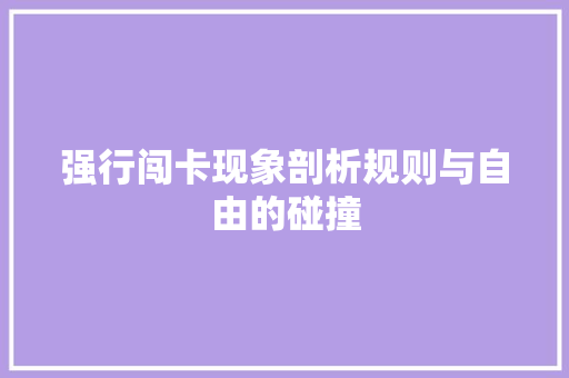 强行闯卡现象剖析规则与自由的碰撞