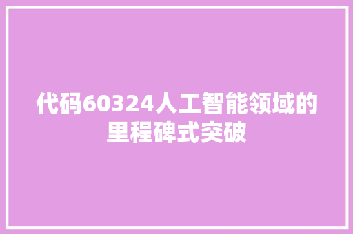 代码60324人工智能领域的里程碑式突破