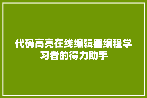 代码高亮在线编辑器编程学习者的得力助手