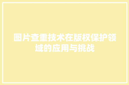 图片查重技术在版权保护领域的应用与挑战