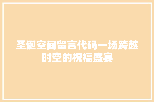 圣诞空间留言代码一场跨越时空的祝福盛宴
