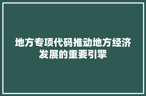 地方专项代码推动地方经济发展的重要引擎