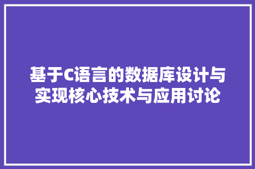 基于C语言的数据库设计与实现核心技术与应用讨论