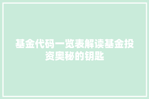 基金代码一览表解读基金投资奥秘的钥匙