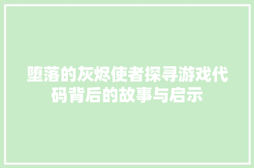 堕落的灰烬使者探寻游戏代码背后的故事与启示