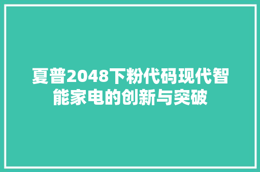 夏普2048下粉代码现代智能家电的创新与突破
