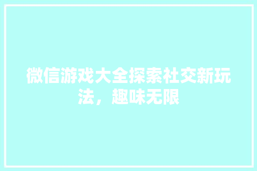微信游戏大全探索社交新玩法，趣味无限