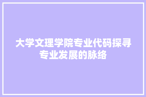 大学文理学院专业代码探寻专业发展的脉络